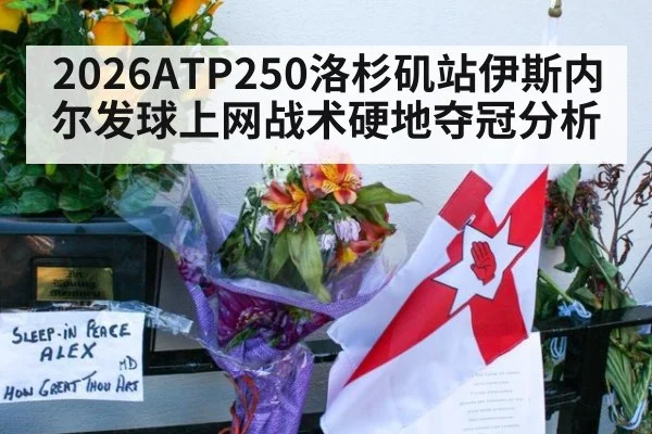 2026ATP250洛杉矶站伊斯内尔发球上网战术硬地夺冠分析