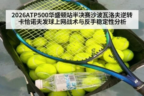 2026ATP500华盛顿站半决赛沙波瓦洛夫逆转卡恰诺夫发球上网战术与反手稳定性分析