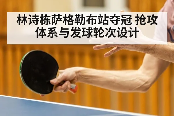 林诗栋萨格勒布站夺冠 抢攻体系与发球轮次设计