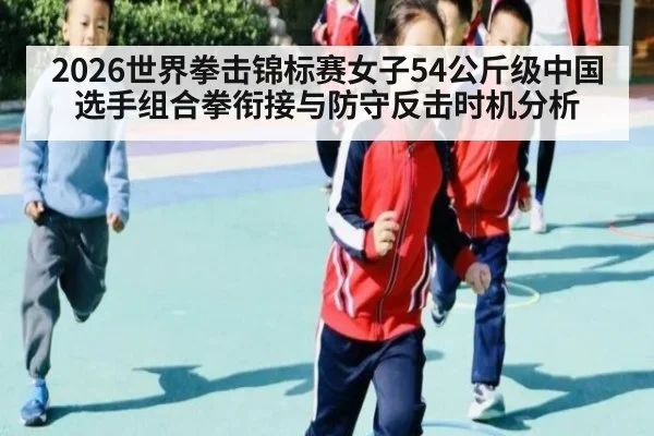 2026世界拳击锦标赛女子54公斤级中国选手组合拳衔接与防守反击时机分析