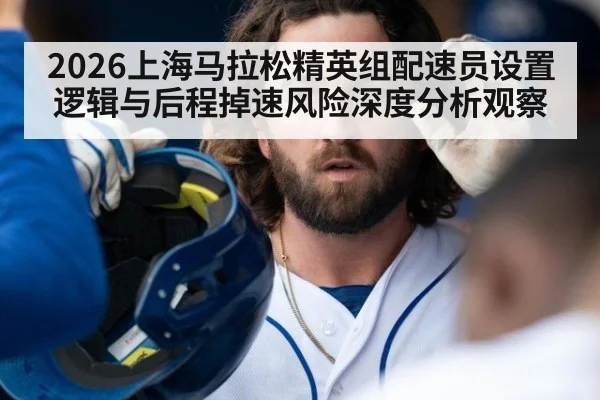 2026上海马拉松精英组配速员设置逻辑与后程掉速风险深度分析观察